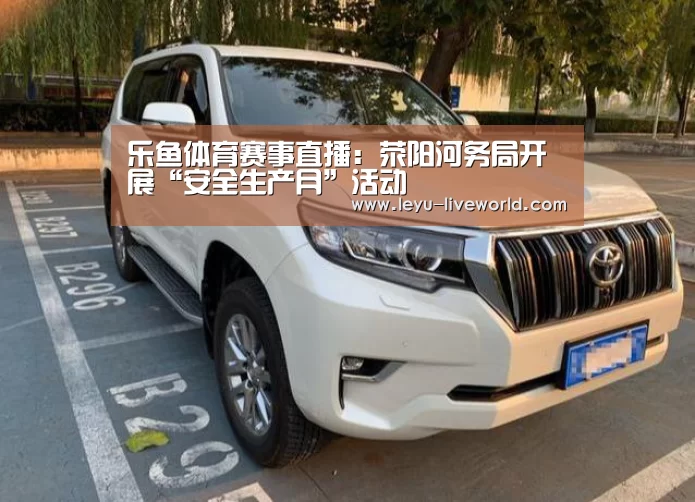 乐鱼体育赛事直播:荥阳河务局开展“安全生产月”活动(图2) 乐鱼电竞竞猜