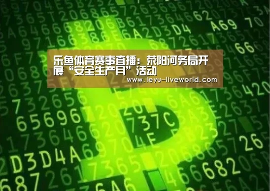 乐鱼体育赛事直播:荥阳河务局开展“安全生产月”活动(图1) 乐鱼真人娱乐